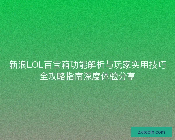 新浪LOL百宝箱功能解析与玩家实用技巧全攻略指南深度体验分享