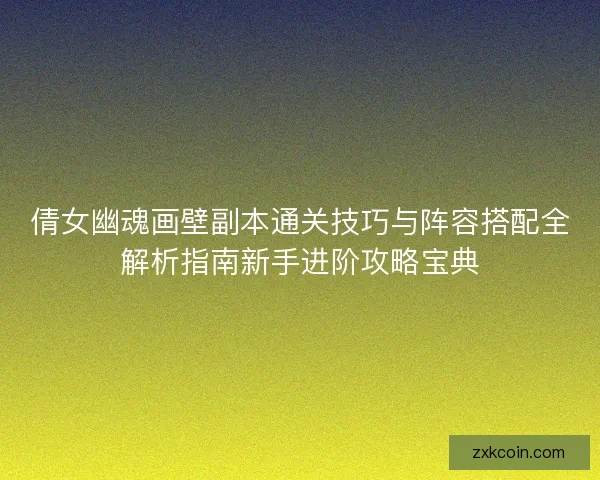 倩女幽魂画壁副本通关技巧与阵容搭配全解析指南新手进阶攻略宝典